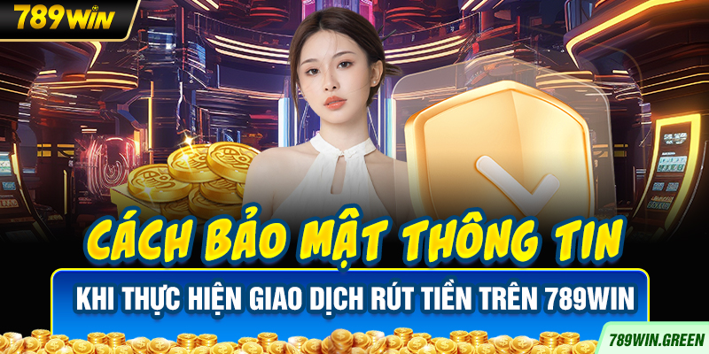 Cách bảo mật thông tin khi thực hiện giao dịch rút tiền trên 789win Cách bảo mật thông tin khi thực hiện giao dịch rút tiền trên 789win