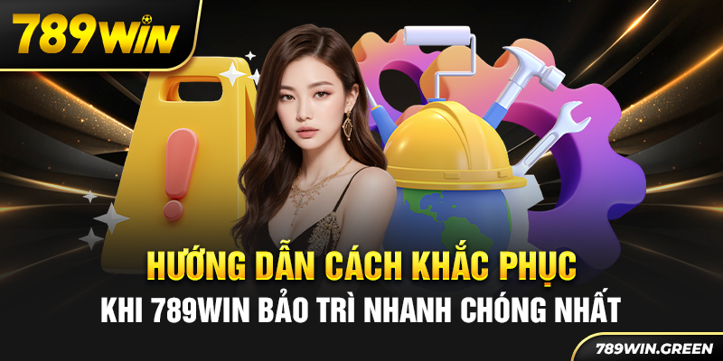 Hướng dẫn cách khắc phục khi 789win bảo trì nhanh chóng nhất Hướng dẫn cách khắc phục khi 789win bảo trì nhanh chóng nhất